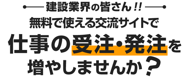 建築業界の皆さん！！無料で使える交流サイトで仕事の受注・発注を増やしませんか？