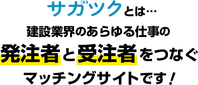 サガツクとは、建築業界のあらゆる仕事の発注者と受注者をつなぐマッチングサイトです!