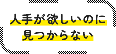 人手が欲しいのに見つからない